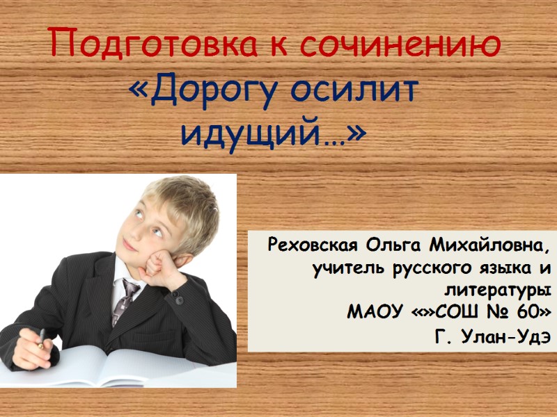 Подготовка к сочинению «Дорогу осилит идущий…» Реховская Ольга Михайловна, учитель русского языка и литературы